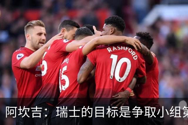 阿坎吉：瑞士的目标是争取小组第一出线 补水暂停会打乱比赛节奏